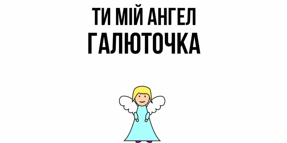Открытка на каждый день з підписом, Галюточка Ти мій ангел ангел Прикольна листівка з побажанням онлайн скачати безкоштовно 