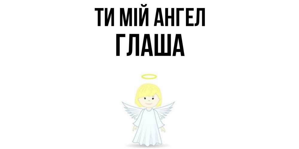 Открытка на каждый день з підписом, Глаша Ти мій ангел ангел Прикольна листівка з побажанням онлайн скачати безкоштовно 