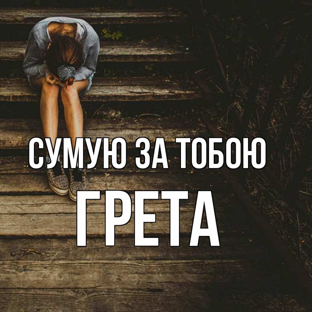 Открытка на каждый день з підписом, Грета Сумую за тобою грущу Прикольна листівка з побажанням онлайн скачати безкоштовно 
