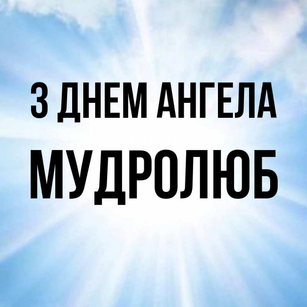 Открытка на каждый день з підписом, Мудролюб З Днем ангела свет небесный Прикольна листівка з побажанням онлайн скачати безкоштовно 