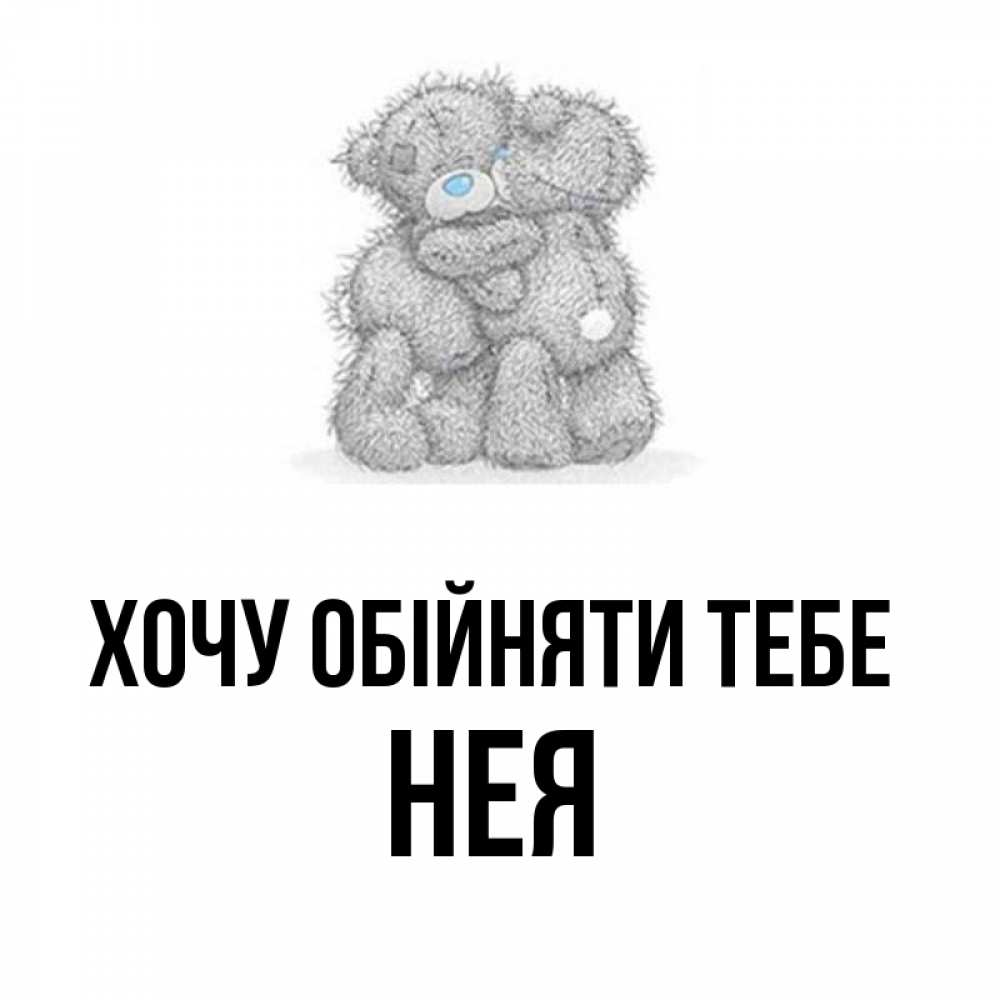 Открытка на каждый день з підписом, Нея Хочу обійняти тебе два теддика Прикольна листівка з побажанням онлайн скачати безкоштовно 