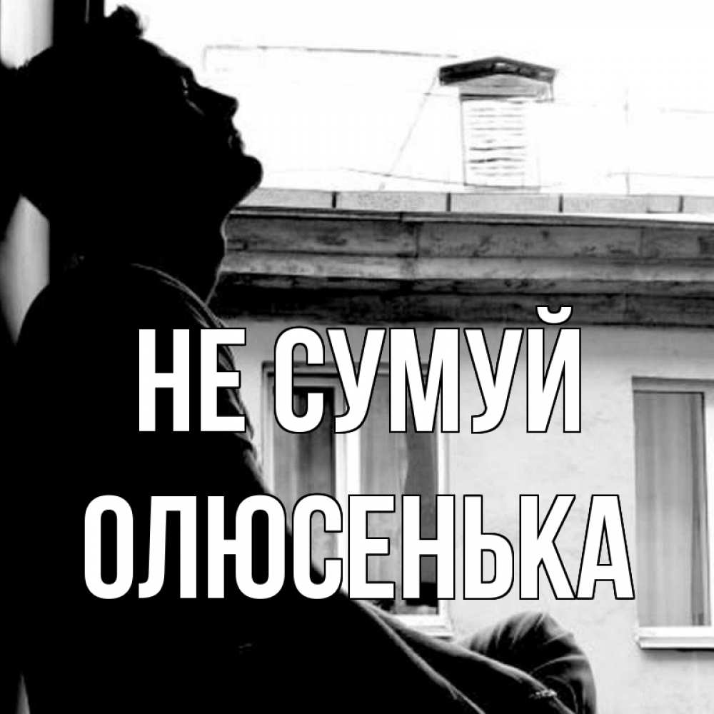 Открытка на каждый день з підписом, Олюсенька Не сумуй старый дом Прикольна листівка з побажанням онлайн скачати безкоштовно 