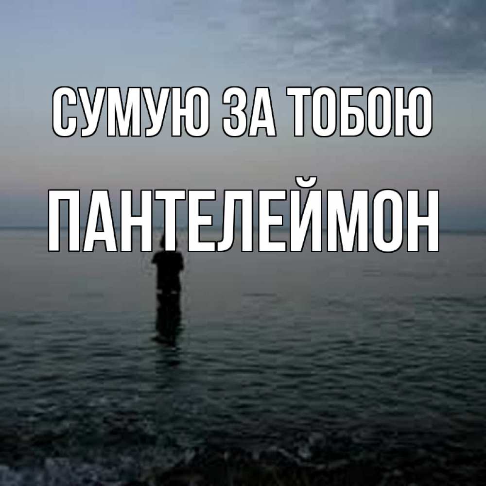 Открытка на каждый день з підписом, Пантелеймон Сумую за тобою скука Прикольна листівка з побажанням онлайн скачати безкоштовно 