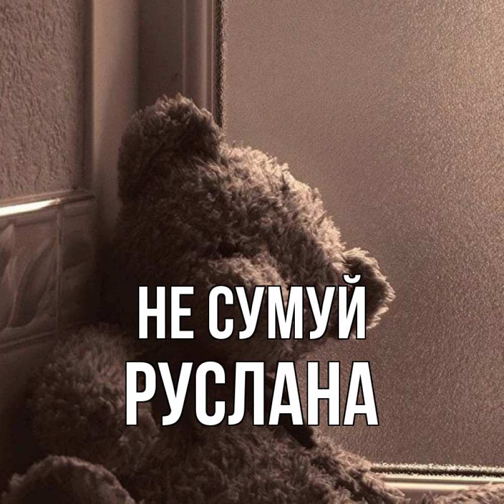 Открытка на каждый день з підписом, Руслана Не сумуй стекол рефленое Прикольна листівка з побажанням онлайн скачати безкоштовно 