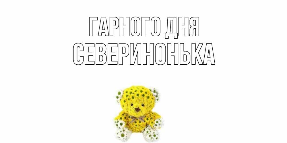 Открытка на каждый день з підписом, Северинонька Гарного дня позитивного настроения вам Прикольна листівка з побажанням онлайн скачати безкоштовно 
