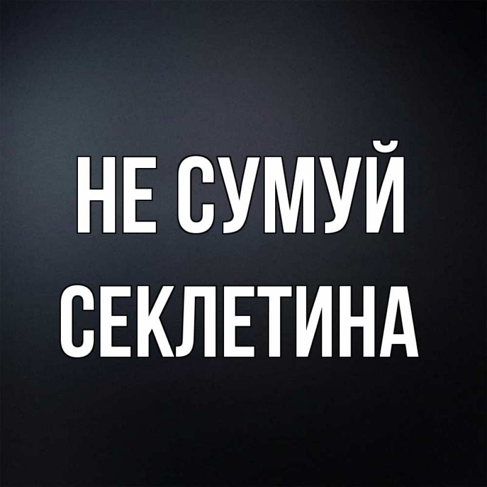 Открытка на каждый день з підписом, Секлетина Не сумуй Градиент серый Прикольна листівка з побажанням онлайн скачати безкоштовно 