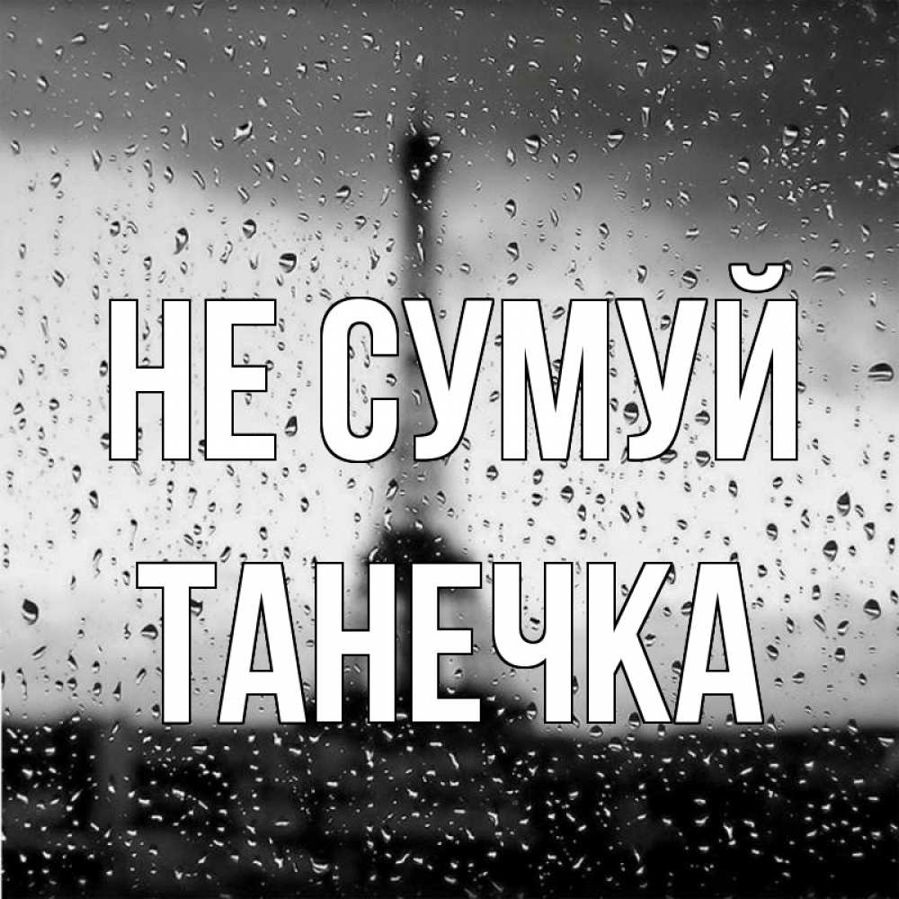 Открытка на каждый день з підписом, Танечка Не сумуй Париж и Эйфелева башня Прикольна листівка з побажанням онлайн скачати безкоштовно 