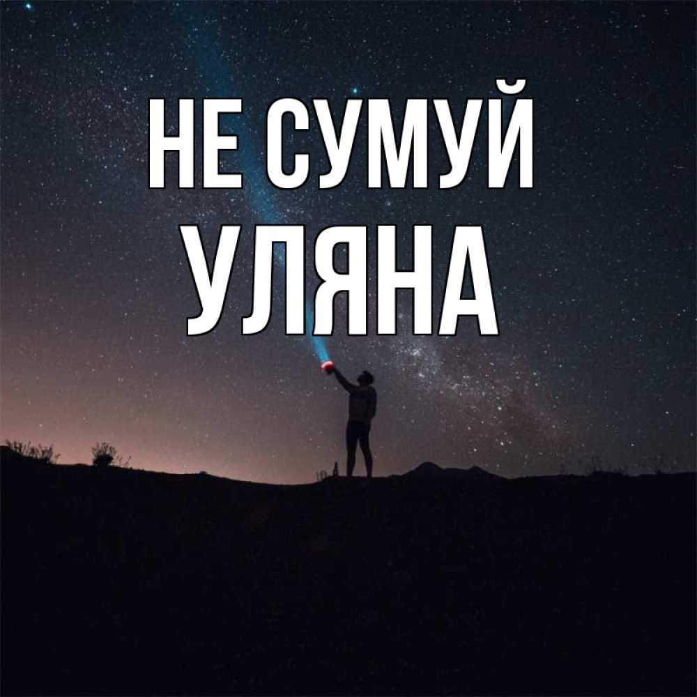 Открытка на каждый день з підписом, Уляна Не сумуй луч света и млечный путь Прикольна листівка з побажанням онлайн скачати безкоштовно 