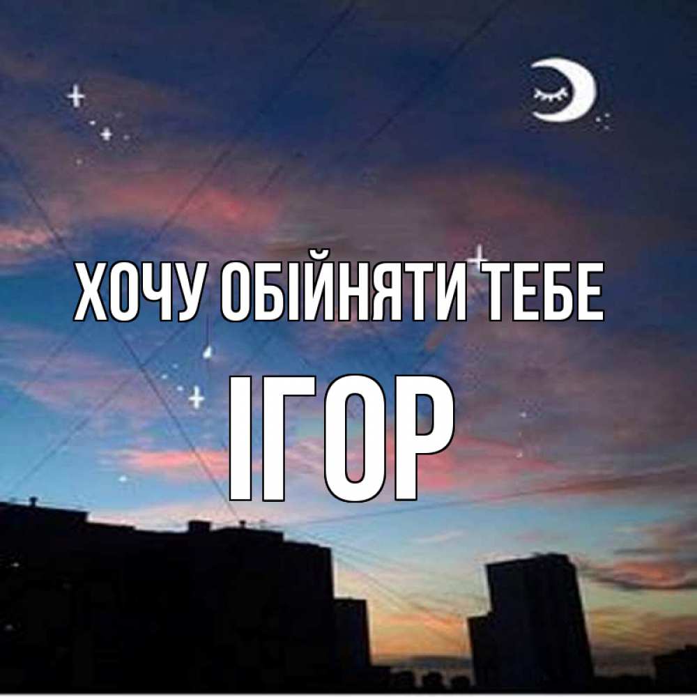 Открытка на каждый день з підписом, Ігор Хочу обійняти тебе звездное небо Прикольна листівка з побажанням онлайн скачати безкоштовно 