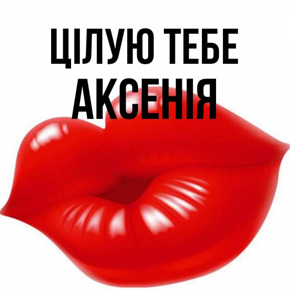Открытка на каждый день з підписом, Аксенія Цілую тебе губки надутые бантиком Прикольна листівка з побажанням онлайн скачати безкоштовно 