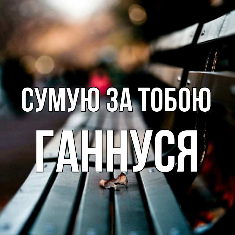Открытка на каждый день з підписом, Ганнуся Сумую за тобою приходи скорее Прикольна листівка з побажанням онлайн скачати безкоштовно 