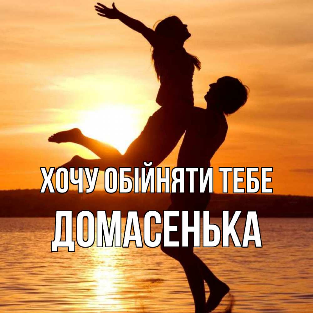 Открытка на каждый день з підписом, Домасенька Хочу обійняти тебе парень поднимает девушку и она летит Прикольна листівка з побажанням онлайн скачати безкоштовно 