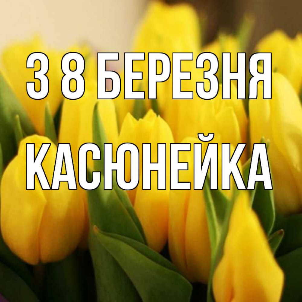 Открытка на каждый день з підписом, Касюнейка З 8 БЕРЕЗНЯ цветы Прикольна листівка з побажанням онлайн скачати безкоштовно 