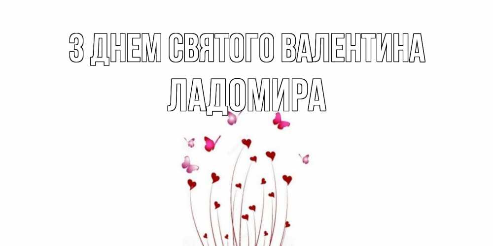 Открытка на каждый день з підписом, Ладомира З Днем Святого Валентина валентинку подписать онлайн на день всех влюбленных Прикольна листівка з побажанням онлайн скачати безкоштовно 