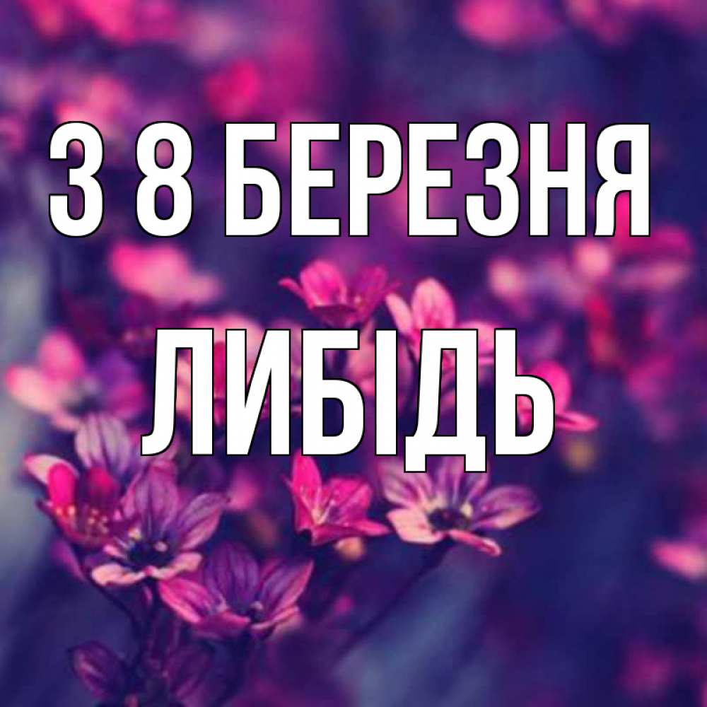 Открытка на каждый день з підписом, Либідь З 8 БЕРЕЗНЯ небольшие цветы 1 Прикольна листівка з побажанням онлайн скачати безкоштовно 