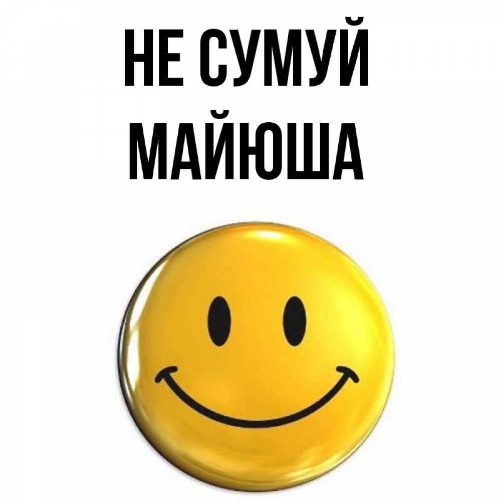 Открытка на каждый день з підписом, Майюша Не сумуй триде смайл Прикольна листівка з побажанням онлайн скачати безкоштовно 
