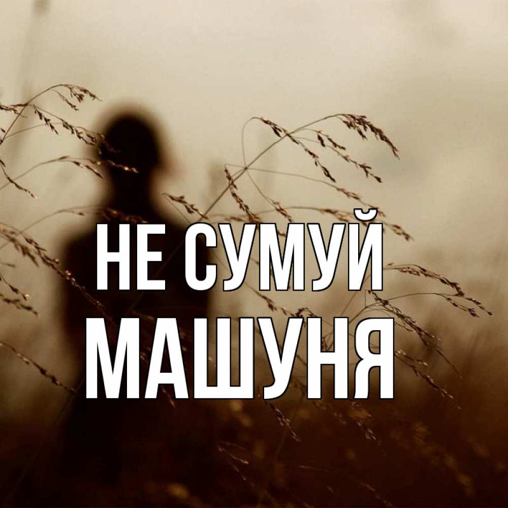 Открытка на каждый день з підписом, Машуня Не сумуй грусть Прикольна листівка з побажанням онлайн скачати безкоштовно 