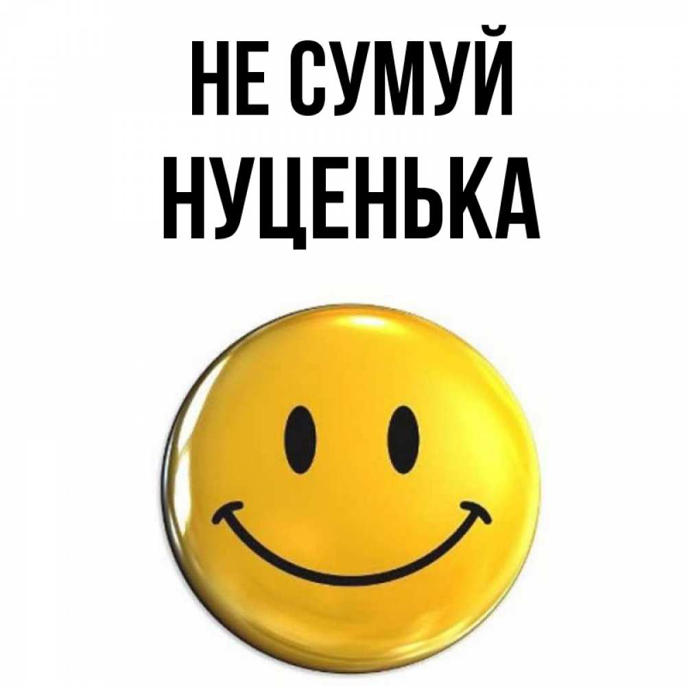 Открытка на каждый день з підписом, Нуценька Не сумуй желаем всем позитива Прикольна листівка з побажанням онлайн скачати безкоштовно 