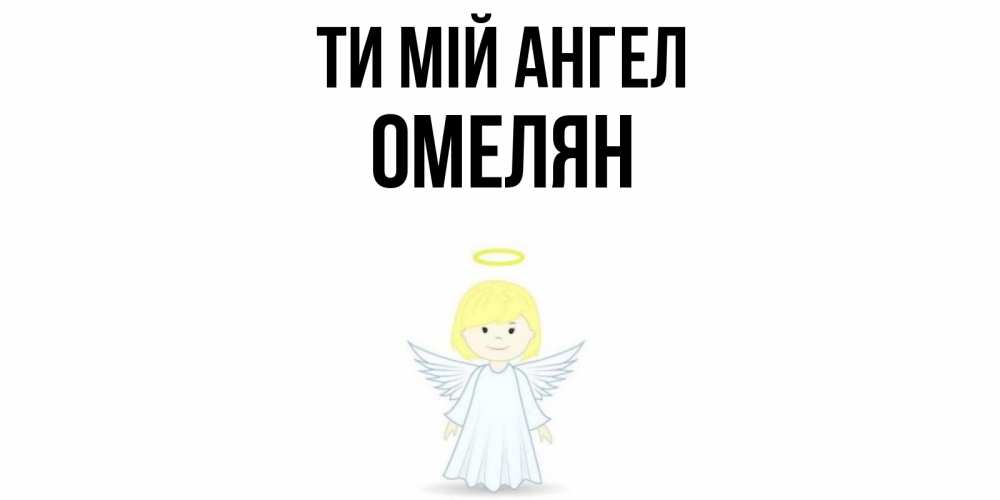 Открытка на каждый день з підписом, Омелян Ти мій ангел ангел Прикольна листівка з побажанням онлайн скачати безкоштовно 