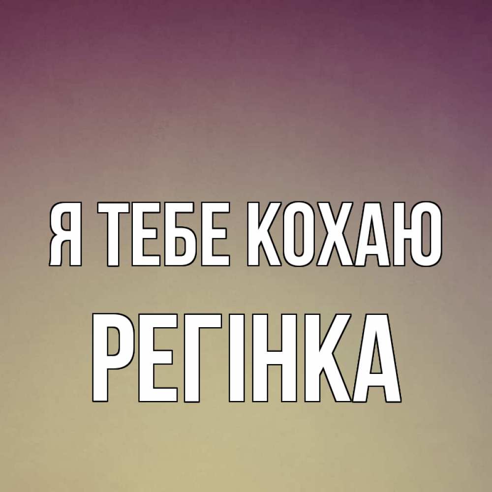 Открытка на каждый день з підписом, Регінка Я тебе кохаю для любимой Прикольна листівка з побажанням онлайн скачати безкоштовно 