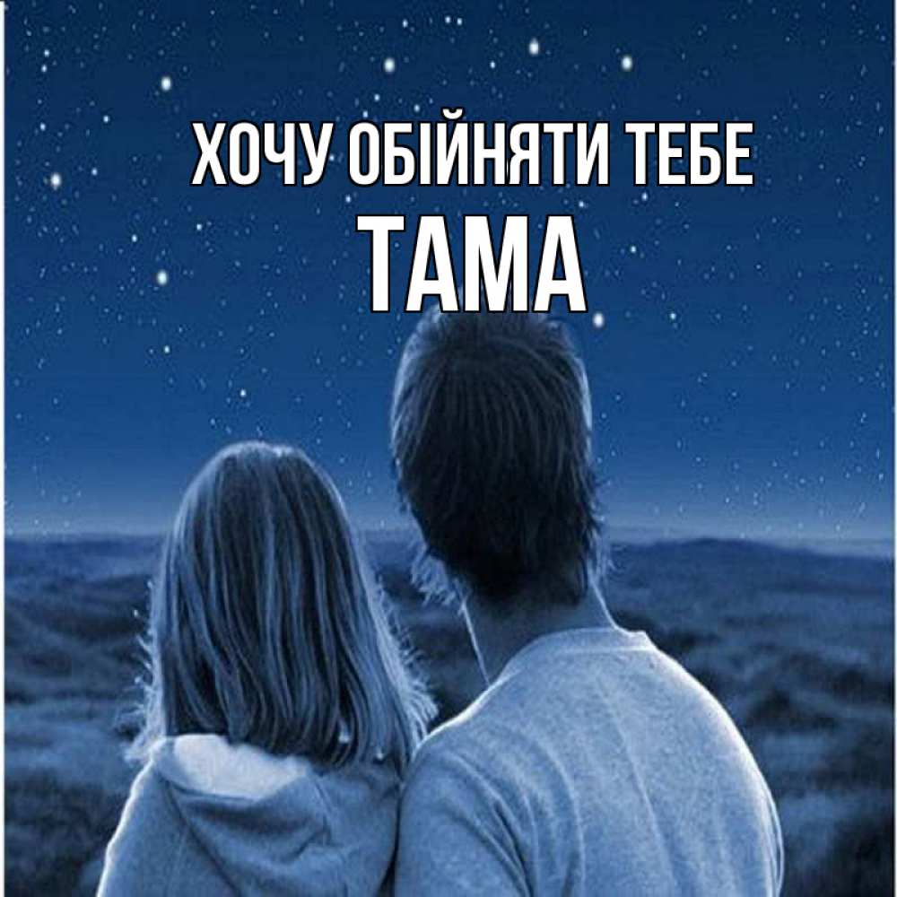 Открытка на каждый день з підписом, Тама Хочу обійняти тебе парень с девушкой смотрят на звезды Прикольна листівка з побажанням онлайн скачати безкоштовно 