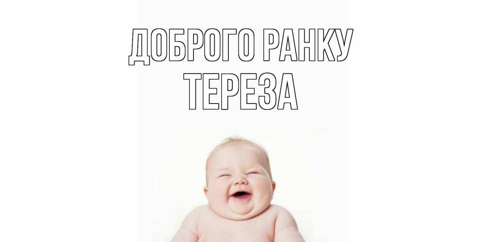 Открытка на каждый день з підписом, Тереза Доброго ранку малыш с улыбкой Прикольна листівка з побажанням онлайн скачати безкоштовно 