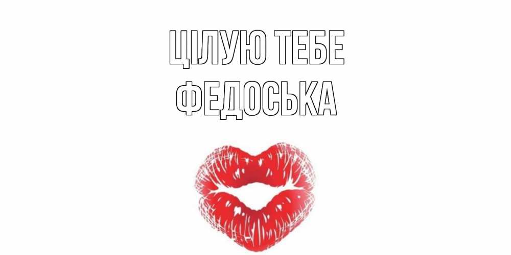 Открытка на каждый день з підписом, Федоська Цілую тебе поцелуй Прикольна листівка з побажанням онлайн скачати безкоштовно 