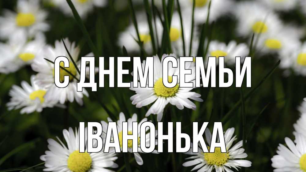 Открытка на каждый день з підписом, Іванонька С днем семьи с днем семьи  2 Прикольна листівка з побажанням онлайн скачати безкоштовно 