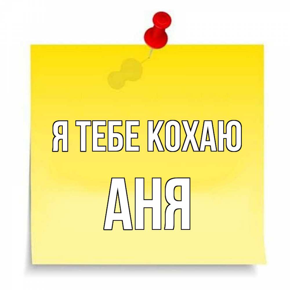 Открытка на каждый день з підписом, Аня Я тебе кохаю ноте Прикольна листівка з побажанням онлайн скачати безкоштовно 