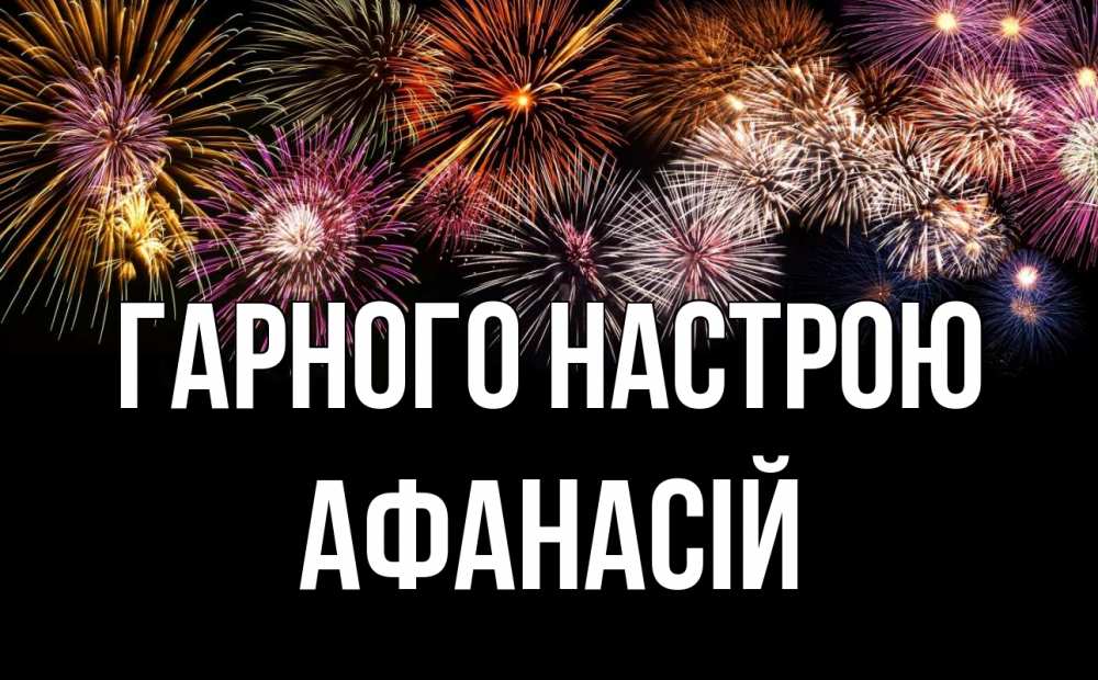 Открытка на каждый день з підписом, Афанасій Гарного настрою Фейрверг 1 Прикольна листівка з побажанням онлайн скачати безкоштовно 
