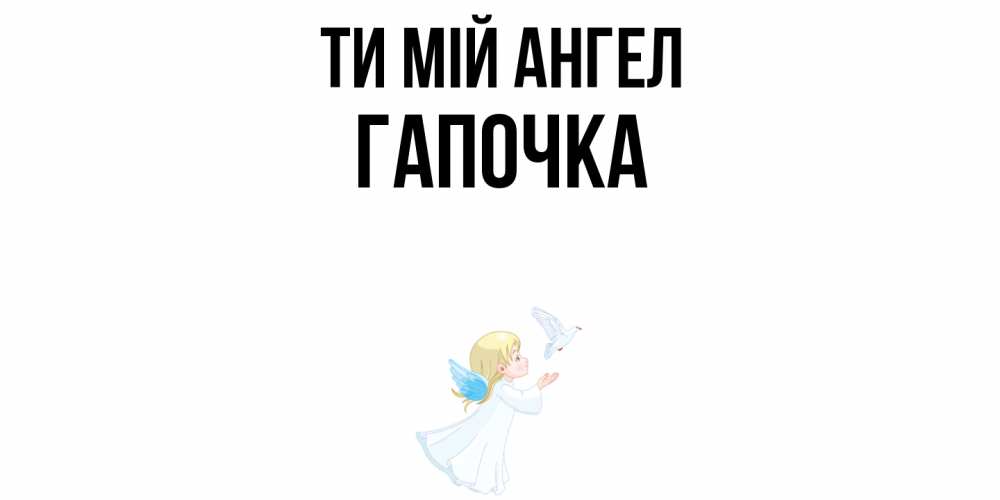 Открытка на каждый день з підписом, Гапочка Ти мій ангел ангел, голубь Прикольна листівка з побажанням онлайн скачати безкоштовно 