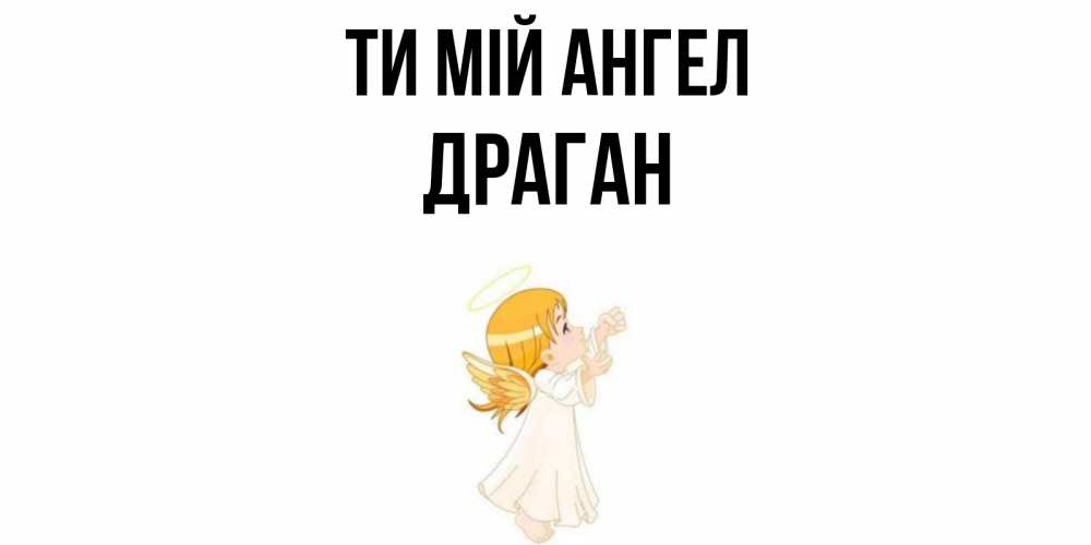 Открытка на каждый день з підписом, Драган Ти мій ангел ангел, девочка Прикольна листівка з побажанням онлайн скачати безкоштовно 