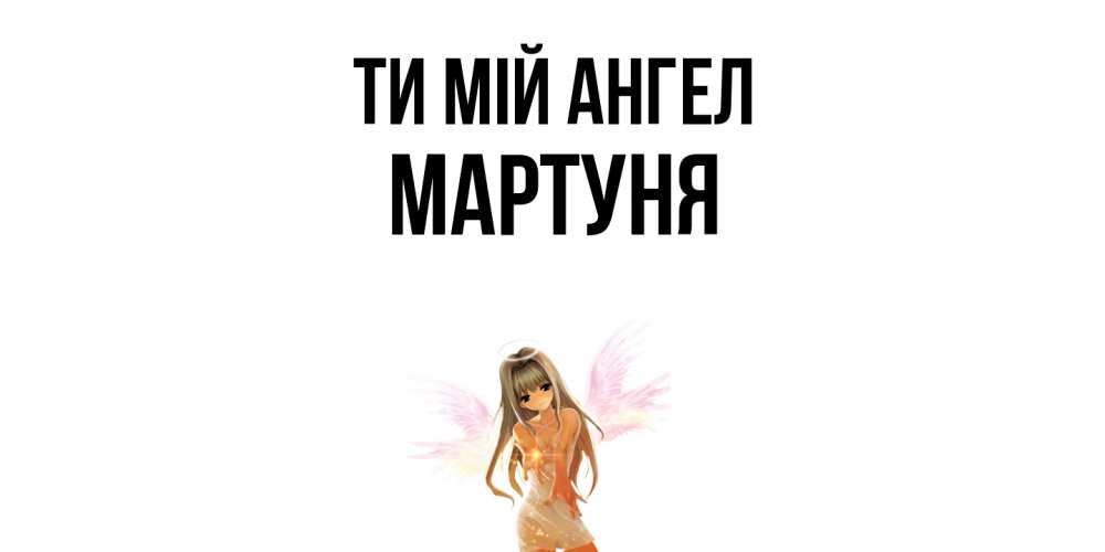 Открытка на каждый день з підписом, Мартуня Ти мій ангел ангел, аниме Прикольна листівка з побажанням онлайн скачати безкоштовно 
