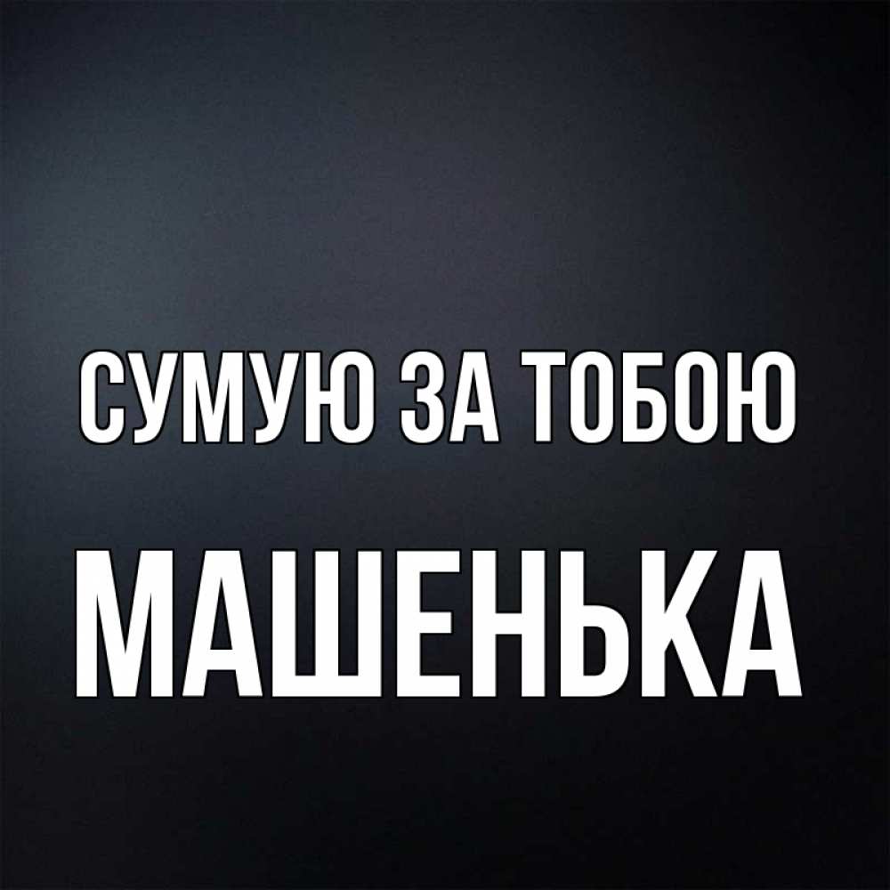 Открытка на каждый день з підписом, Машенька Сумую за тобою с подписью Прикольна листівка з побажанням онлайн скачати безкоштовно 