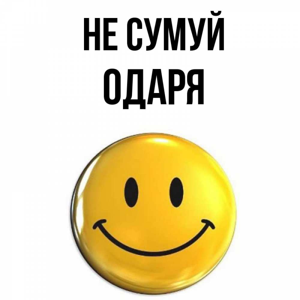 Открытка на каждый день з підписом, Одаря Не сумуй желаем всем позитива Прикольна листівка з побажанням онлайн скачати безкоштовно 