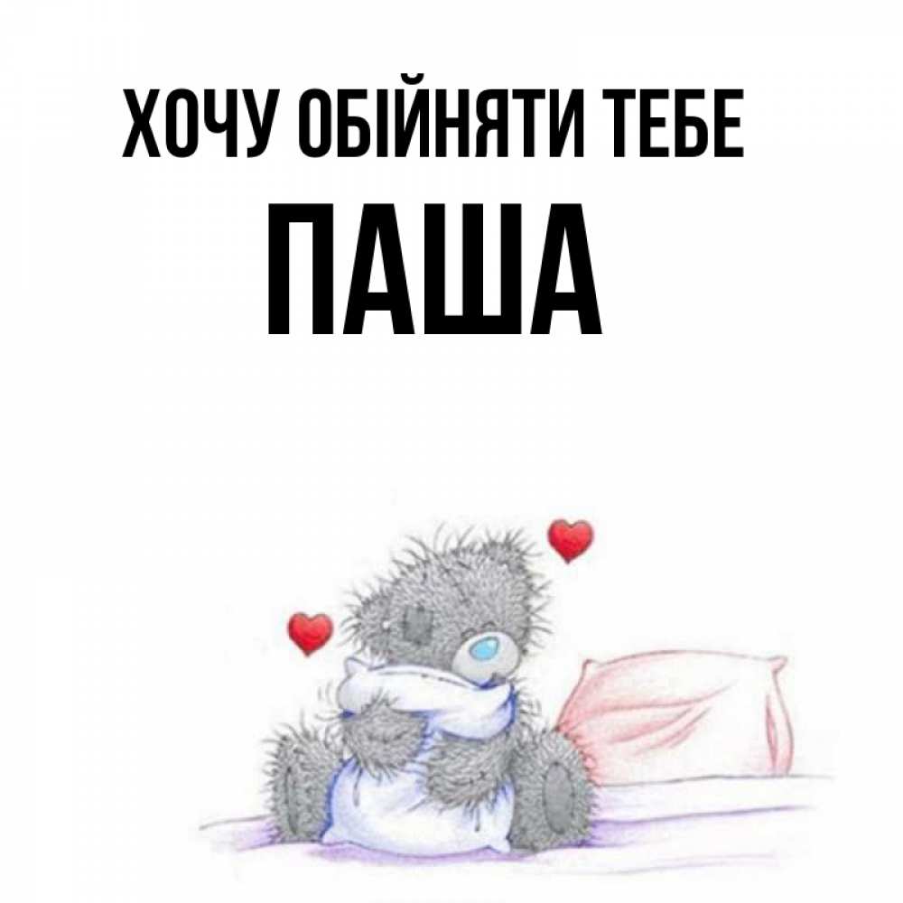 Открытка на каждый день з підписом, Паша Хочу обійняти тебе сердечки мишка Тедди и кроватка Прикольна листівка з побажанням онлайн скачати безкоштовно 