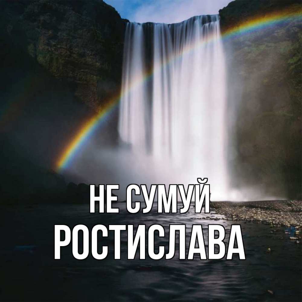 Открытка на каждый день з підписом, Ростислава Не сумуй речка и  огромный водопад Прикольна листівка з побажанням онлайн скачати безкоштовно 