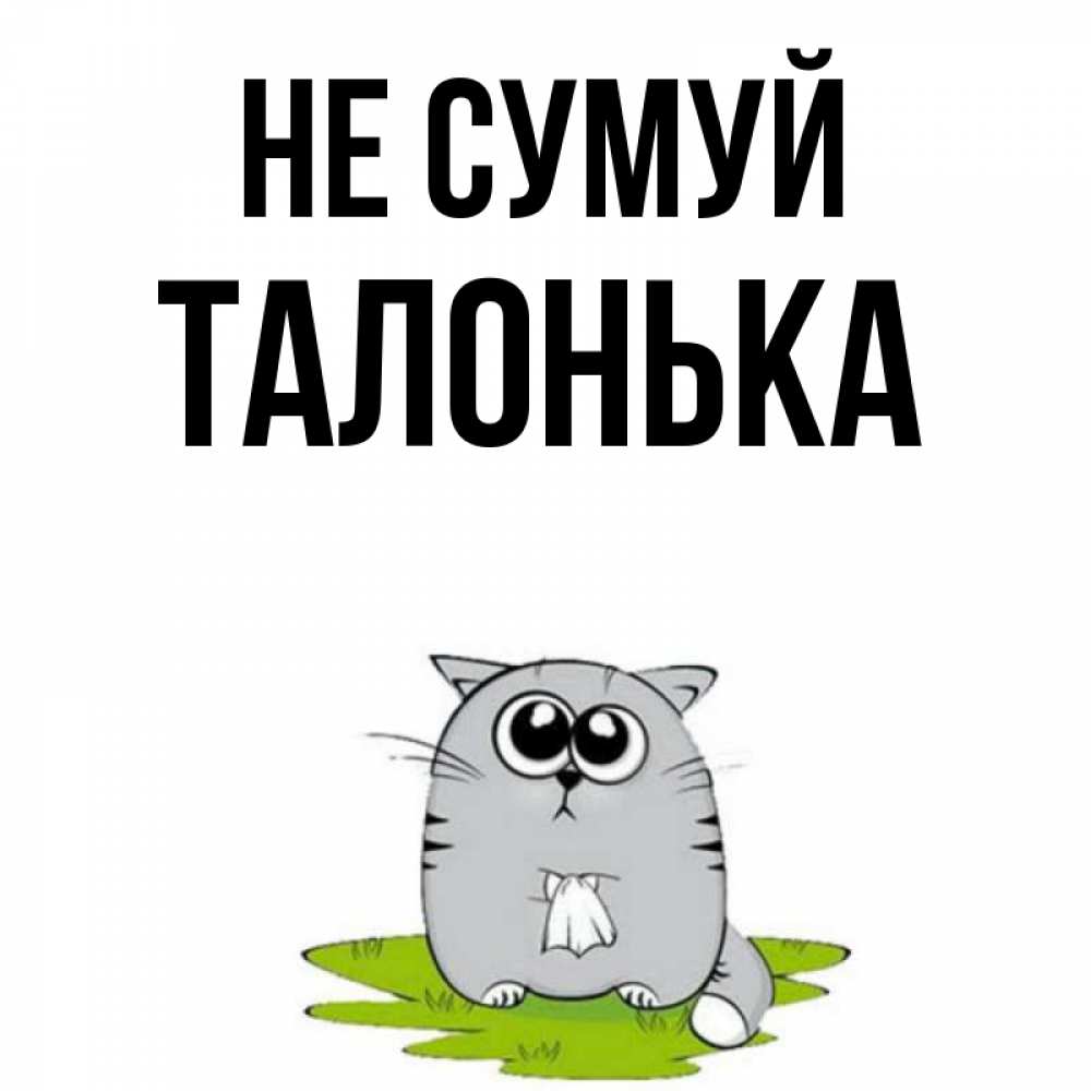 Открытка на каждый день з підписом, Талонька Не сумуй грустный котяра Прикольна листівка з побажанням онлайн скачати безкоштовно 