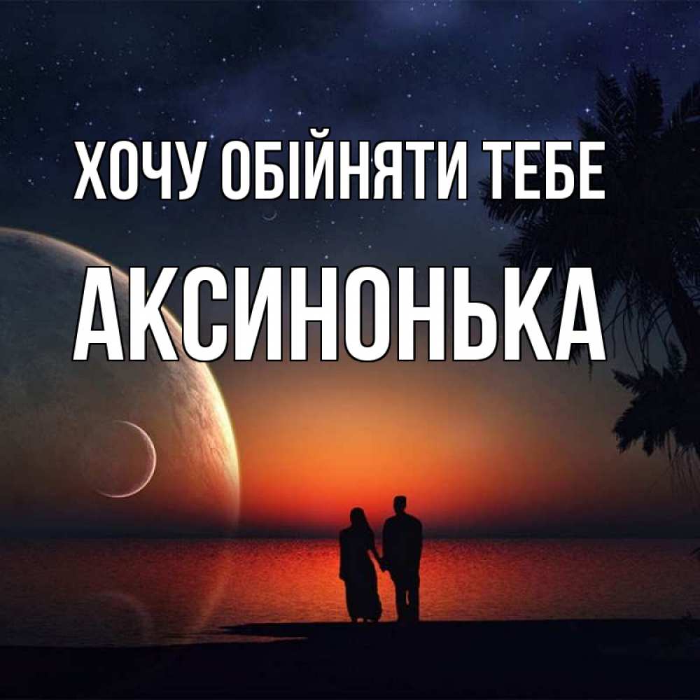 Открытка на каждый день з підписом, Аксинонька Хочу обійняти тебе восход спутников Прикольна листівка з побажанням онлайн скачати безкоштовно 