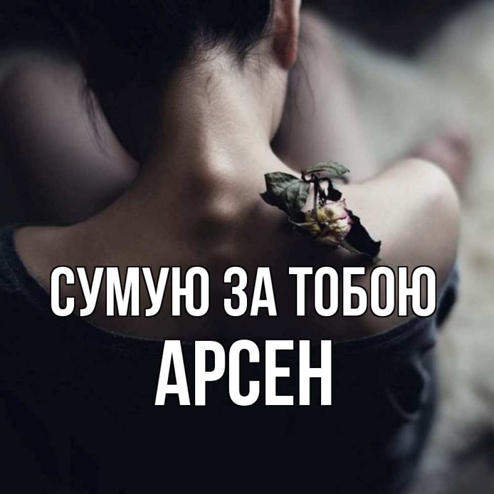 Открытка на каждый день з підписом, Арсен Сумую за тобою засох цветок Прикольна листівка з побажанням онлайн скачати безкоштовно 