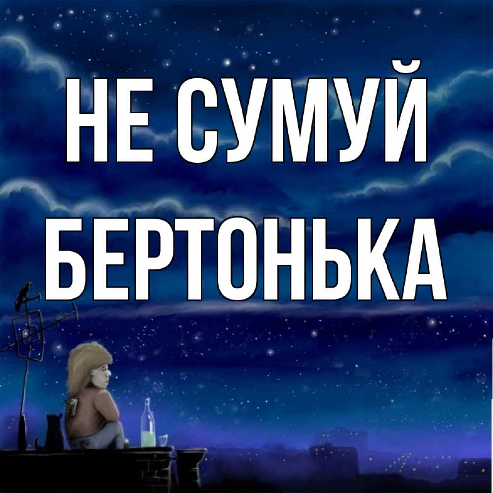 Открытка на каждый день з підписом, Бертонька Не сумуй город с крыши Прикольна листівка з побажанням онлайн скачати безкоштовно 