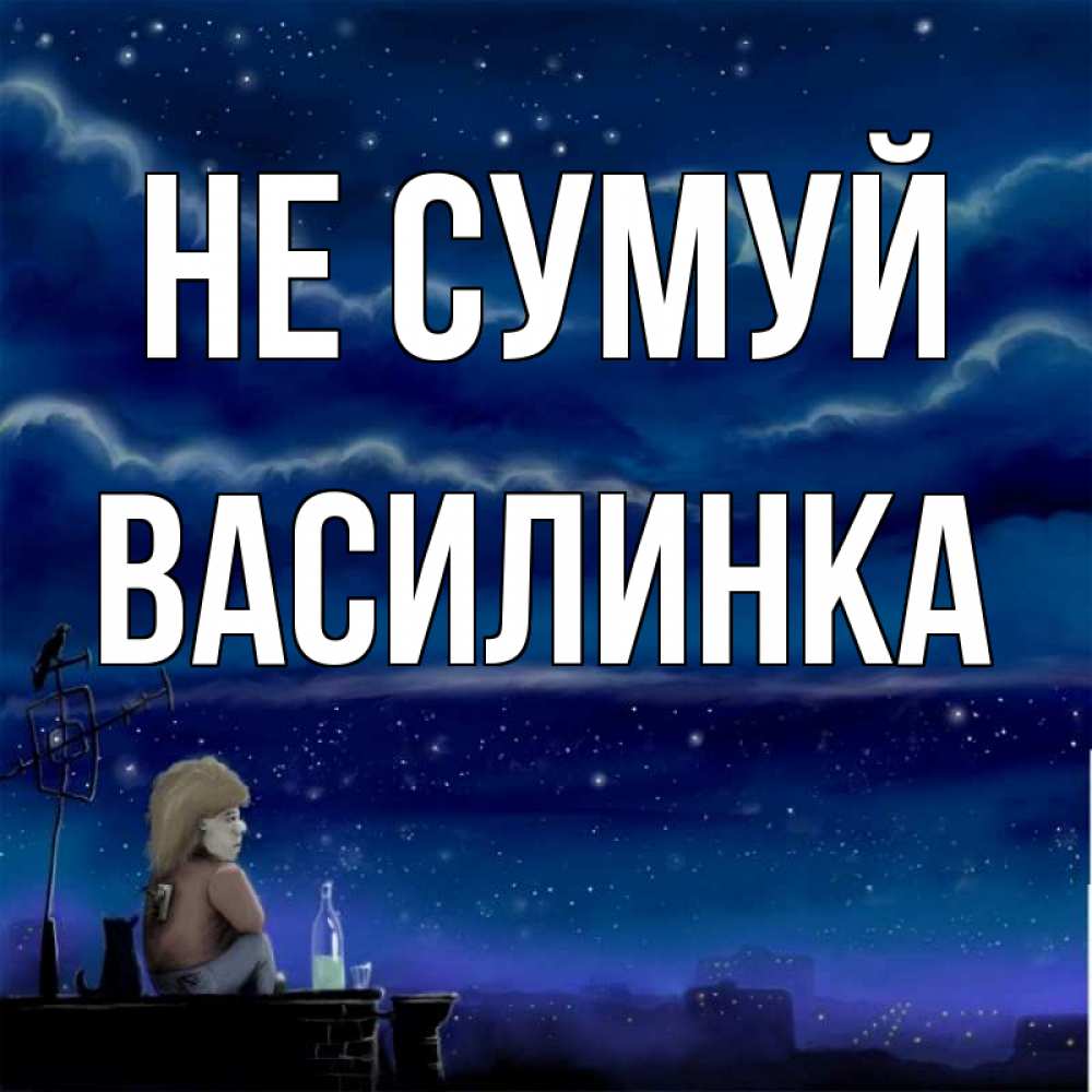Открытка на каждый день з підписом, Василинка Не сумуй город с крыши Прикольна листівка з побажанням онлайн скачати безкоштовно 