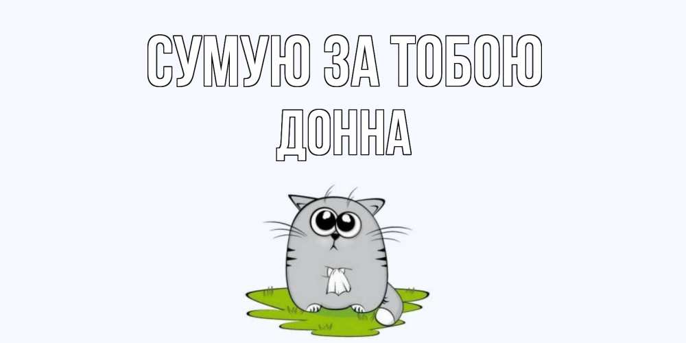 Открытка на каждый день з підписом, Донна Сумую за тобою открытки с котиками я по тебе скучаю с именем Прикольна листівка з побажанням онлайн скачати безкоштовно 