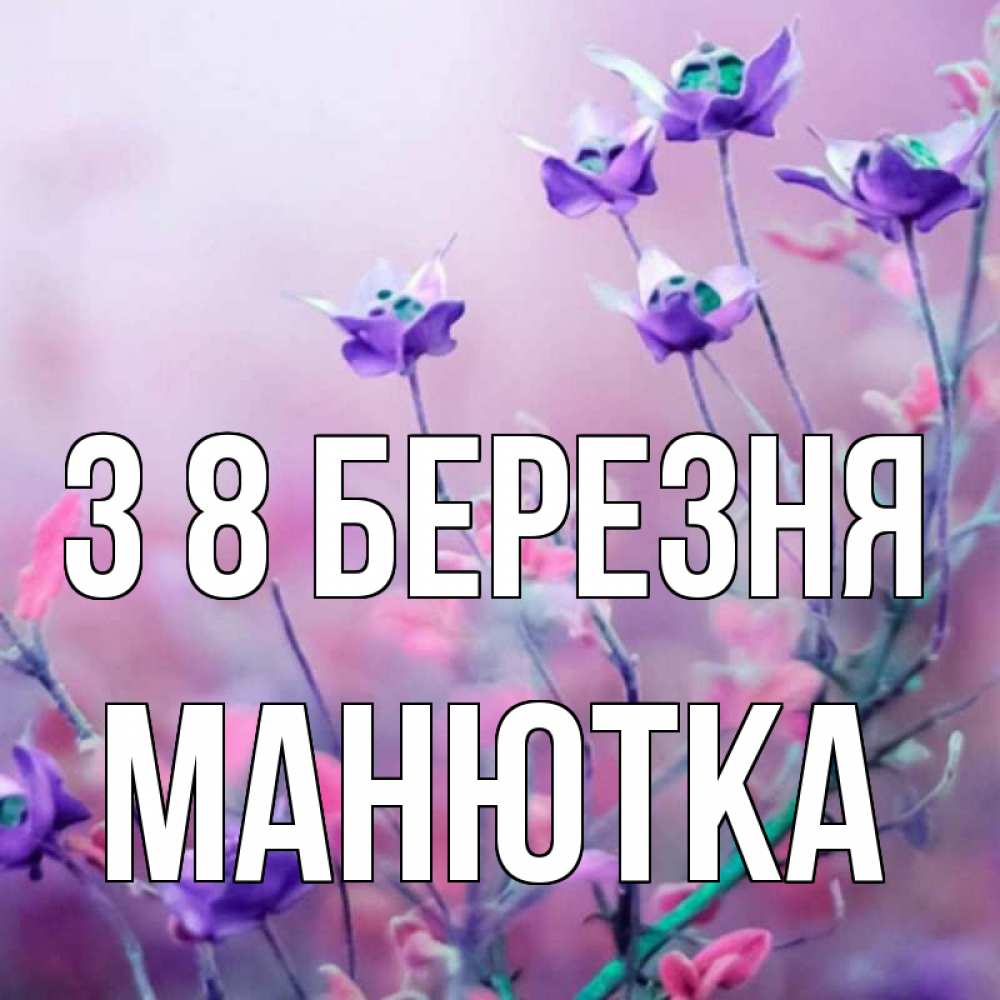 Открытка на каждый день з підписом, Манютка З 8 БЕРЕЗНЯ международный женский день 2 Прикольна листівка з побажанням онлайн скачати безкоштовно 