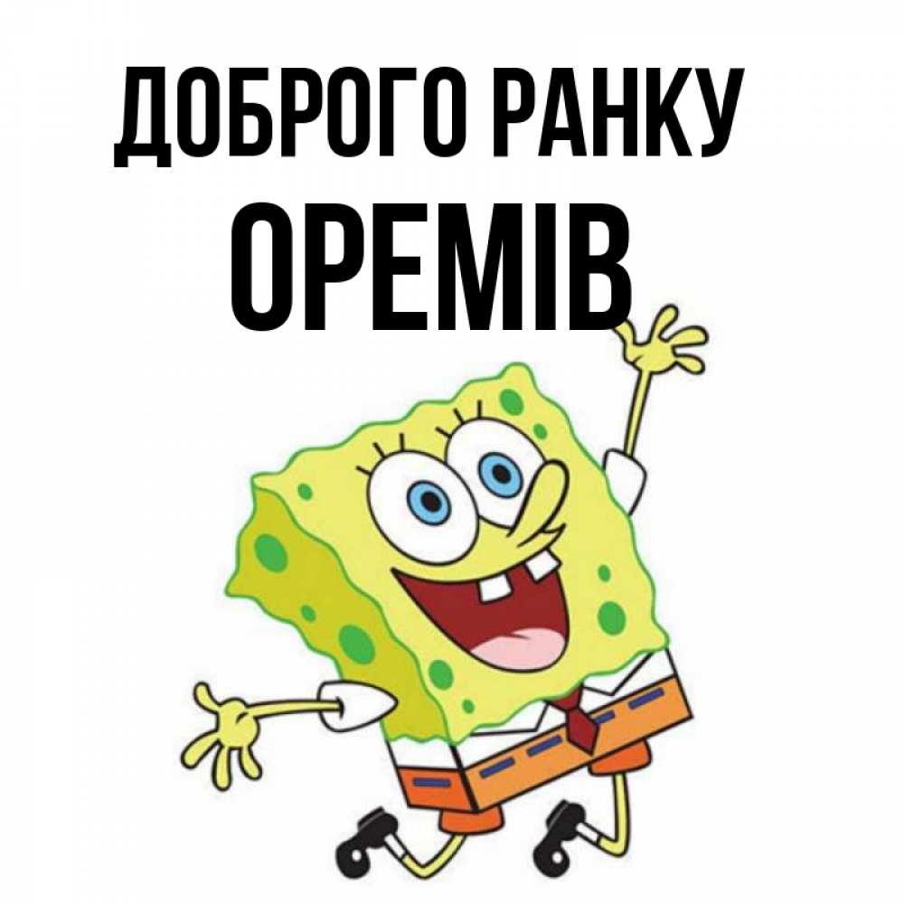 Открытка на каждый день з підписом, Оремів Доброго ранку улыбающийся спанч Боб Прикольна листівка з побажанням онлайн скачати безкоштовно 