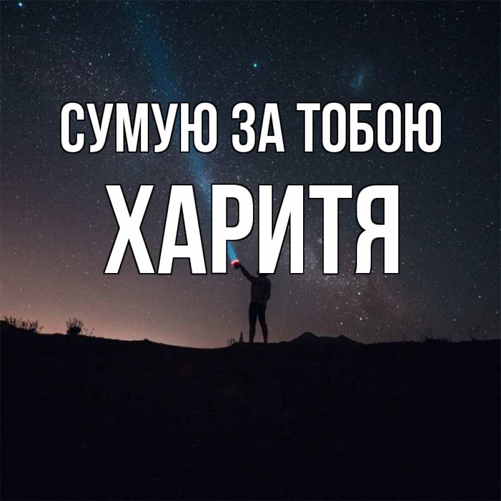 Открытка на каждый день з підписом, Харитя Сумую за тобою звезды и луч света Прикольна листівка з побажанням онлайн скачати безкоштовно 
