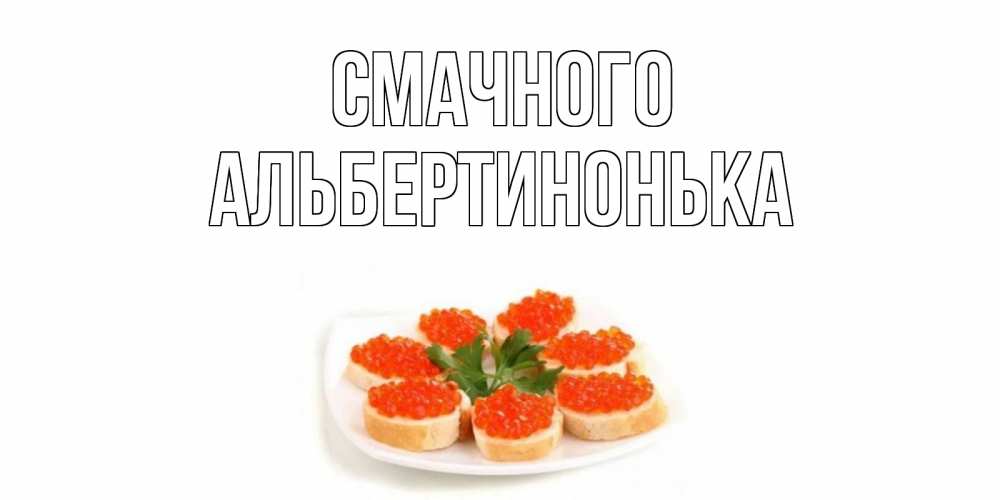 Открытка на каждый день з підписом, Альбертинонька Смачного бутерброд,красная икра Прикольна листівка з побажанням онлайн скачати безкоштовно 