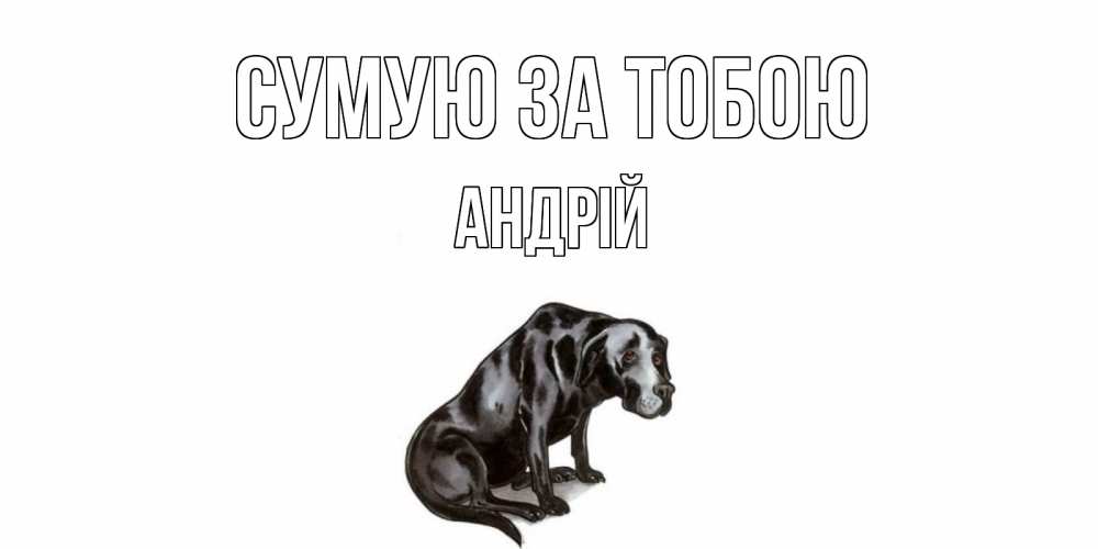 Открытка на каждый день з підписом, Андрій Сумую за тобою я по тебе скучаю открытка с собакой Прикольна листівка з побажанням онлайн скачати безкоштовно 