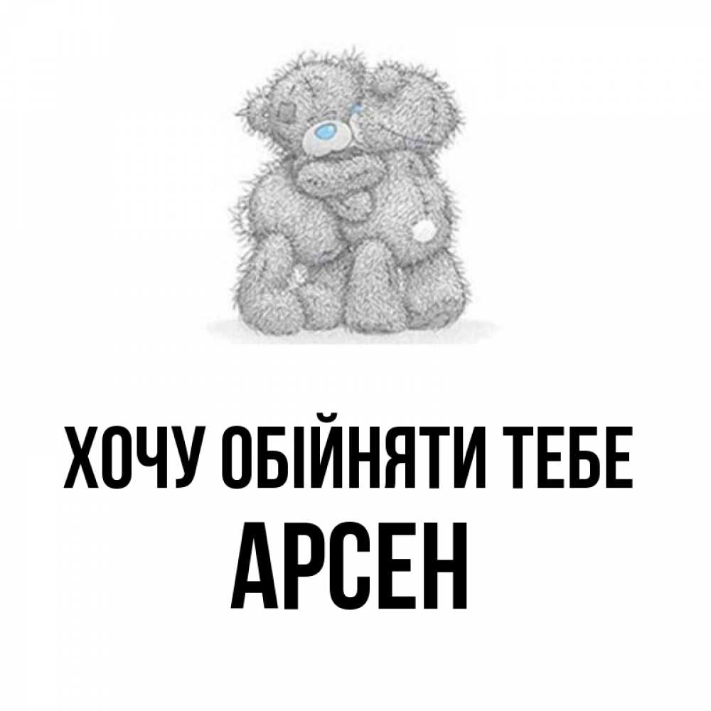 Открытка на каждый день з підписом, Арсен Хочу обійняти тебе два теддика Прикольна листівка з побажанням онлайн скачати безкоштовно 