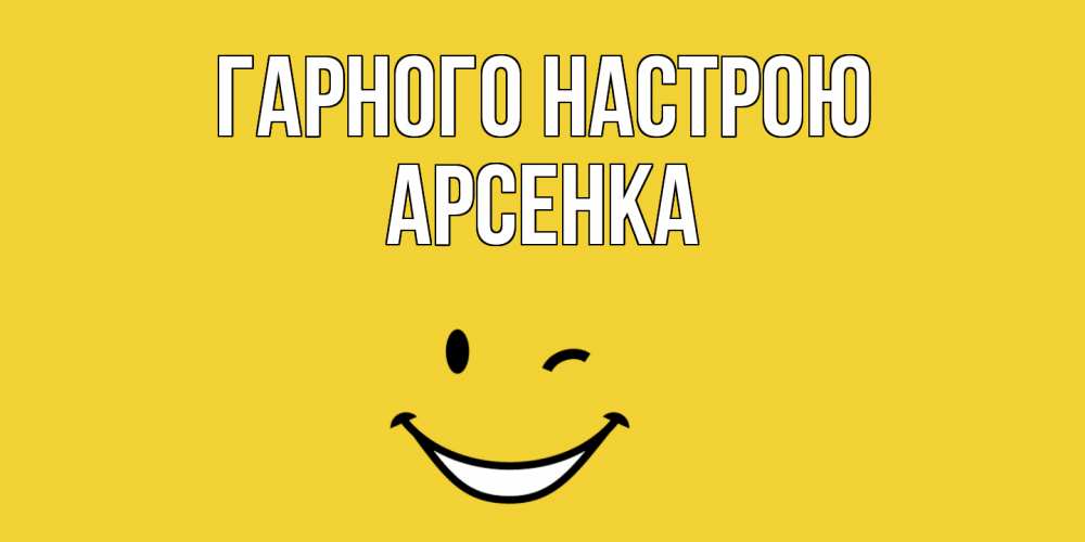 Открытка на каждый день з підписом, Арсенка Гарного настрою смайл Прикольна листівка з побажанням онлайн скачати безкоштовно 